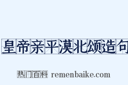 皇帝亲平漠北颂造句是什么意思的图片
